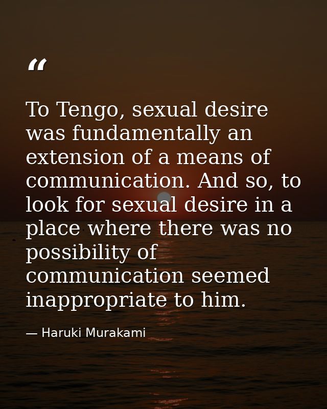 To Tengo, sexual desire was fundamentally an extension of a means of communication. And so, to look for sexual desire in — Haruki Murakami