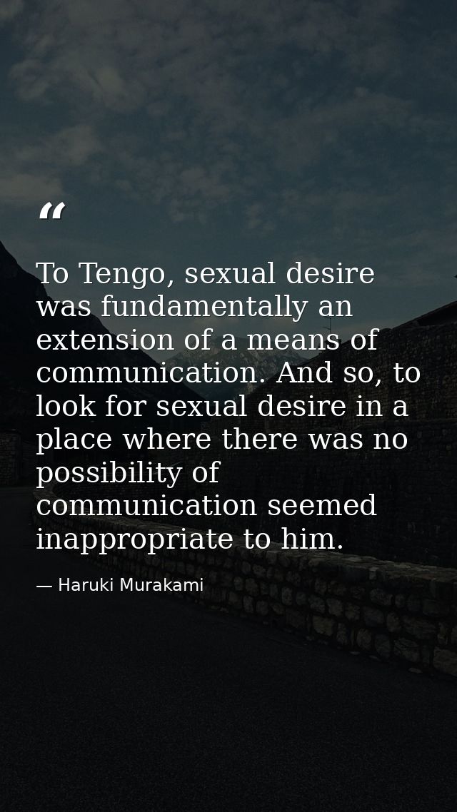 To Tengo, sexual desire was fundamentally an extension of a means of communication. And so, to look for sexual desire in — Haruki Murakami