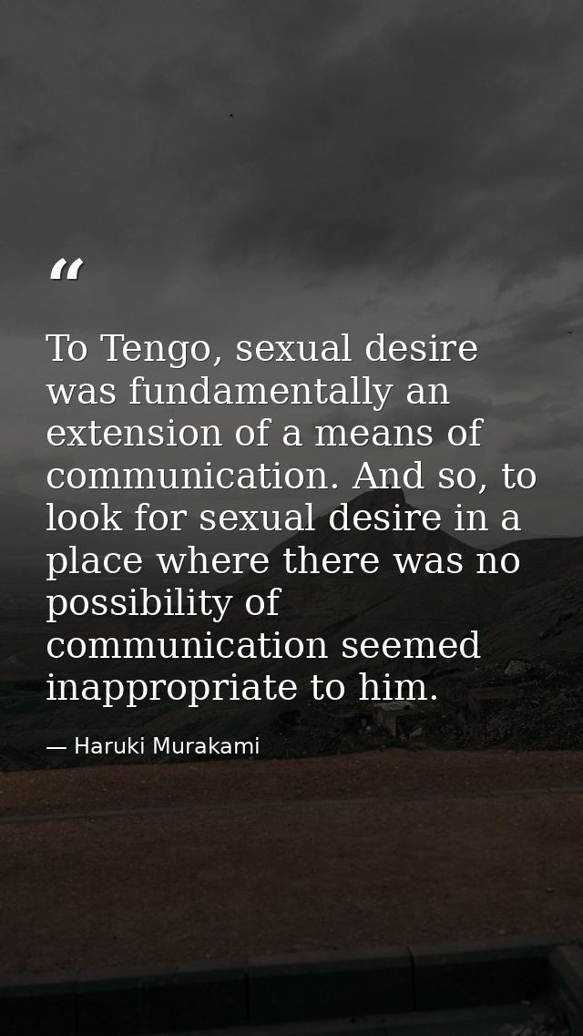 To Tengo, sexual desire was fundamentally an extension of a means of communication. And so, to look for sexual desire in — Haruki Murakami