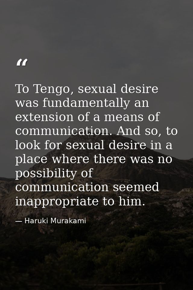 To Tengo, sexual desire was fundamentally an extension of a means of communication. And so, to look for sexual desire in — Haruki Murakami
