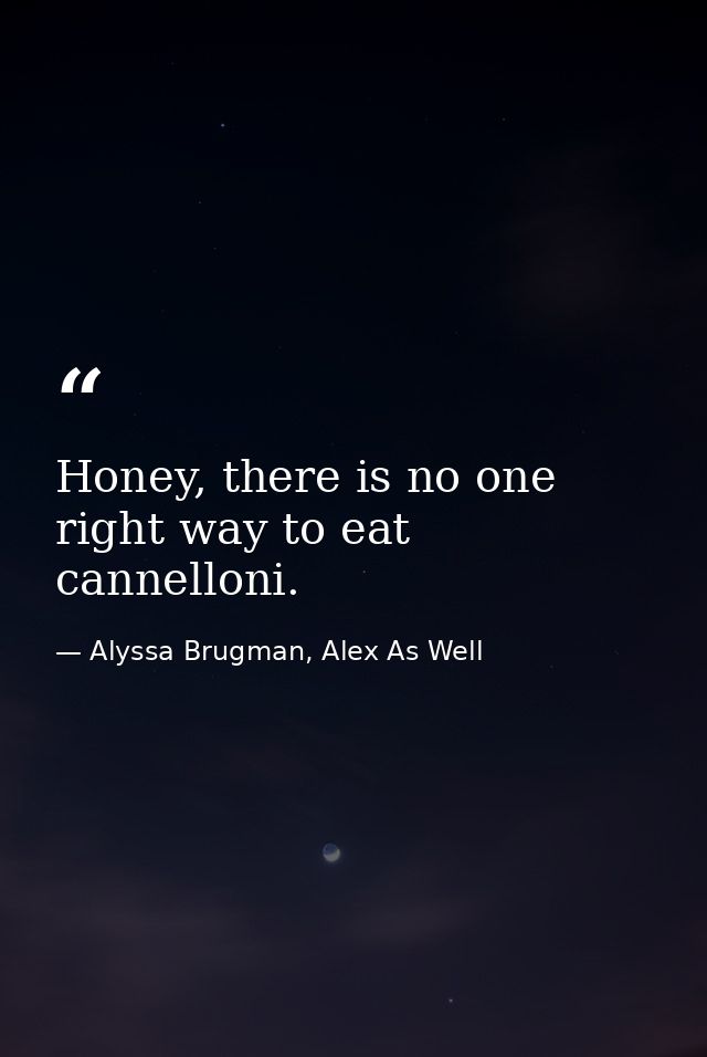 Honey, there is no one right way to eat cannelloni. — Alyssa Brugman, Alex As Well