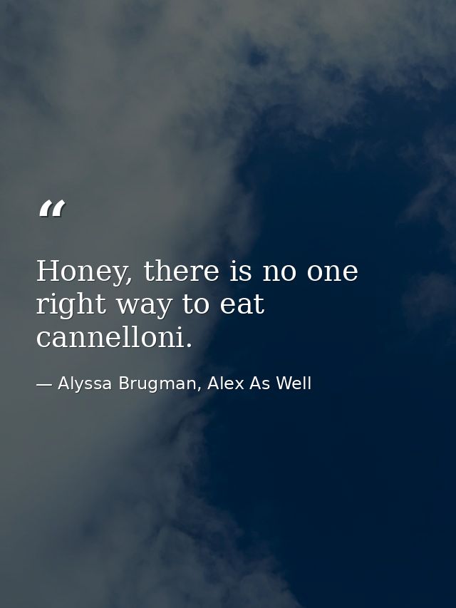Honey, there is no one right way to eat cannelloni. — Alyssa Brugman, Alex As Well