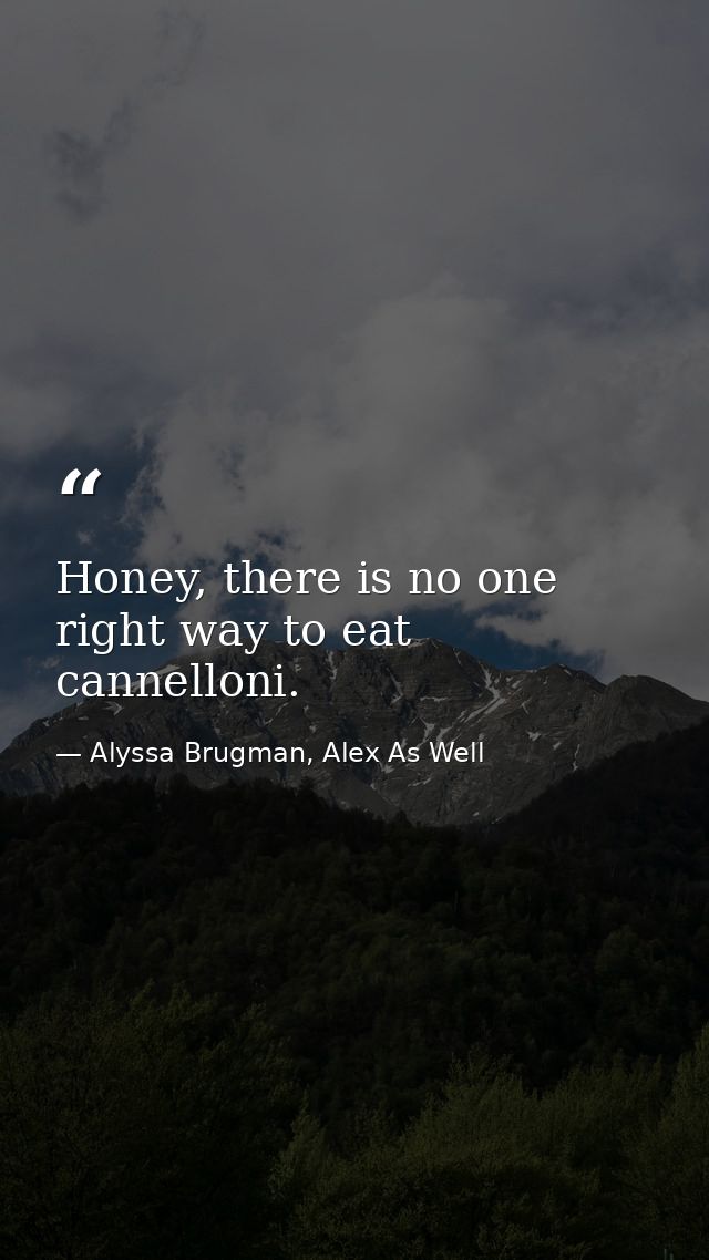Honey, there is no one right way to eat cannelloni. — Alyssa Brugman, Alex As Well