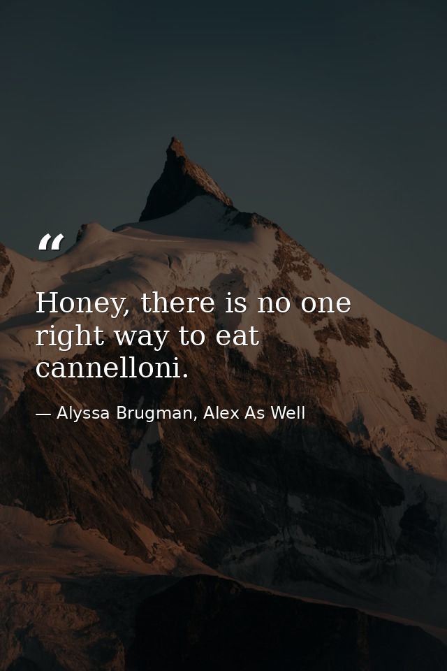 Honey, there is no one right way to eat cannelloni. — Alyssa Brugman, Alex As Well
