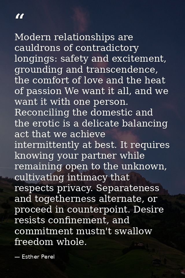 Modern relationships are cauldrons of contradictory longings: safety and excitement, grounding and transcendence, the co — Esther Perel