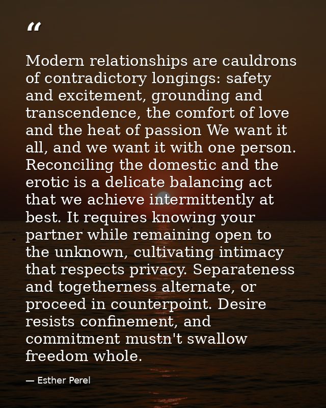 Modern relationships are cauldrons of contradictory longings: safety and excitement, grounding and transcendence, the co — Esther Perel