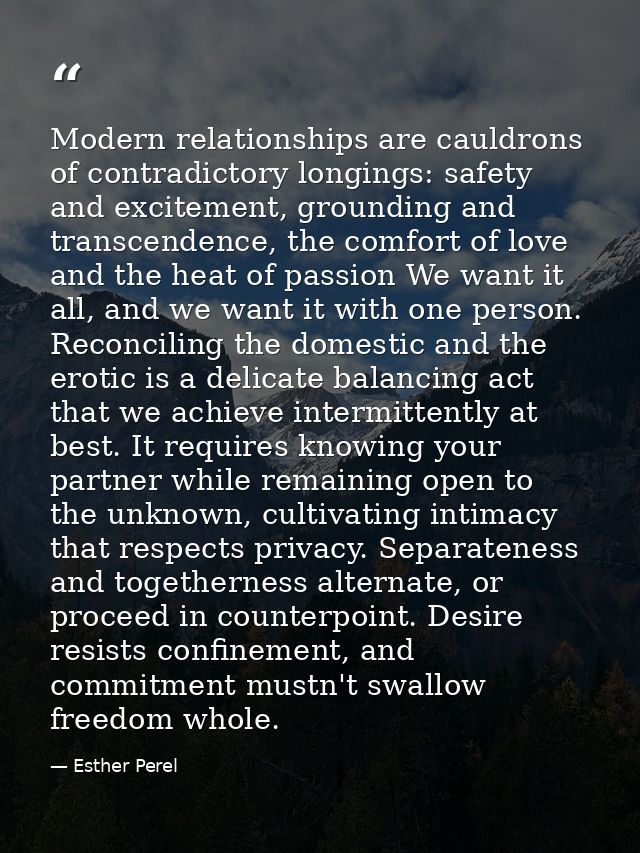 Modern relationships are cauldrons of contradictory longings: safety and excitement, grounding and transcendence, the co — Esther Perel
