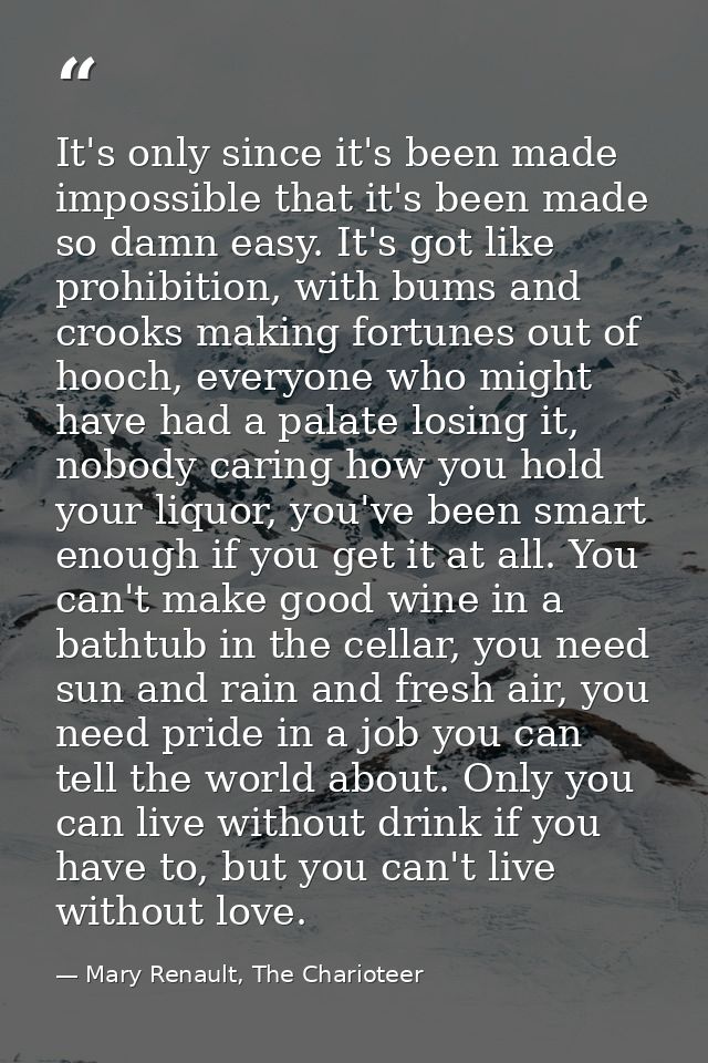 It's only since it's been made impossible that it's been made so damn easy. It's got like prohibition, with bums and cro — Mary Renault, The Charioteer