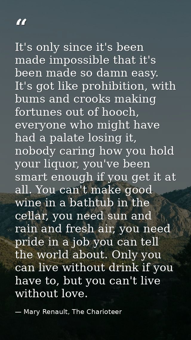 It's only since it's been made impossible that it's been made so damn easy. It's got like prohibition, with bums and cro — Mary Renault, The Charioteer