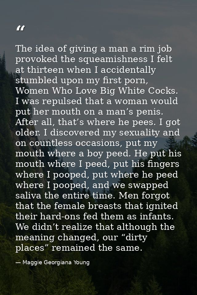 The idea of giving a man a rim job provoked the squeamishness I felt at thirteen when I accidentally stumbled upon my fi — Maggie Georgiana Young