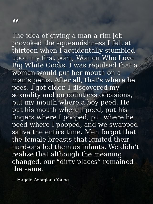 The idea of giving a man a rim job provoked the squeamishness I felt at thirteen when I accidentally stumbled upon my fi — Maggie Georgiana Young