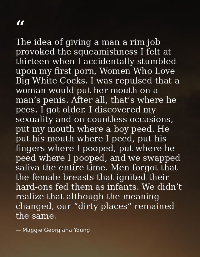 The idea of giving a man a rim job provoked the squeamishness I felt at thirteen when I accidentally stumbled upon my fi — Maggie Georgiana Young
