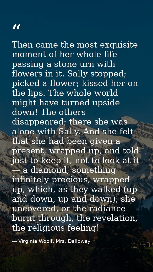 Then came the most exquisite moment of her whole life passing a stone urn with flowers in it. Sally stopped; picked a fl — Virginia Woolf, Mrs. Dalloway