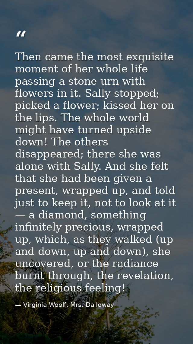 Then came the most exquisite moment of her whole life passing a stone urn with flowers in it. Sally stopped; picked a fl — Virginia Woolf, Mrs. Dalloway