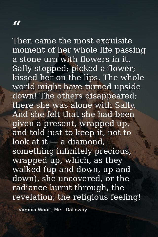 Then came the most exquisite moment of her whole life passing a stone urn with flowers in it. Sally stopped; picked a fl — Virginia Woolf, Mrs. Dalloway