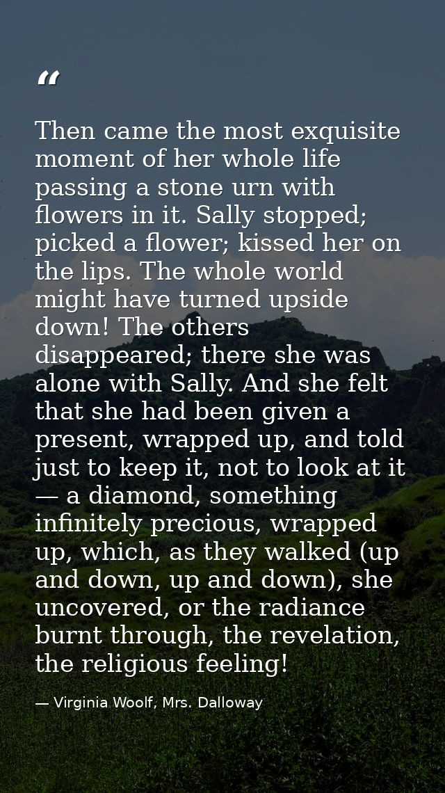 Then came the most exquisite moment of her whole life passing a stone urn with flowers in it. Sally stopped; picked a fl — Virginia Woolf, Mrs. Dalloway