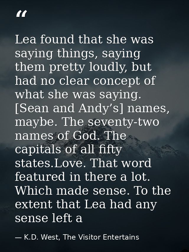 Lea found that she was saying things, saying them pretty loudly, but had no clear concept of what she was saying. [Sean  — K.D. West, The Visitor Entertains
