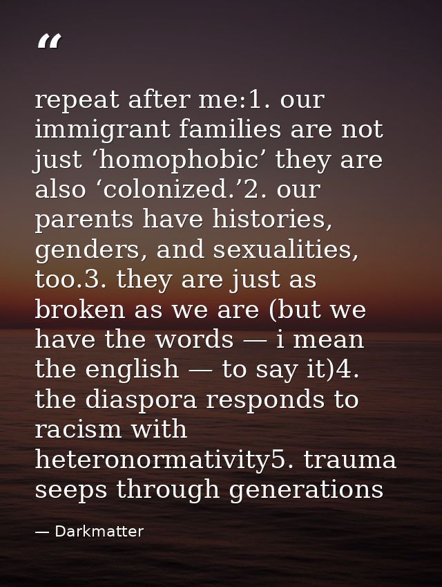 repeat after me:1. our immigrant families are not just ‘homophobic’ they are also ‘colonized.’2. our parents have histor — Darkmatter