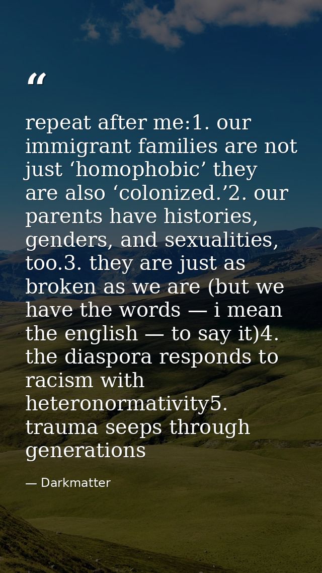 repeat after me:1. our immigrant families are not just ‘homophobic’ they are also ‘colonized.’2. our parents have histor — Darkmatter