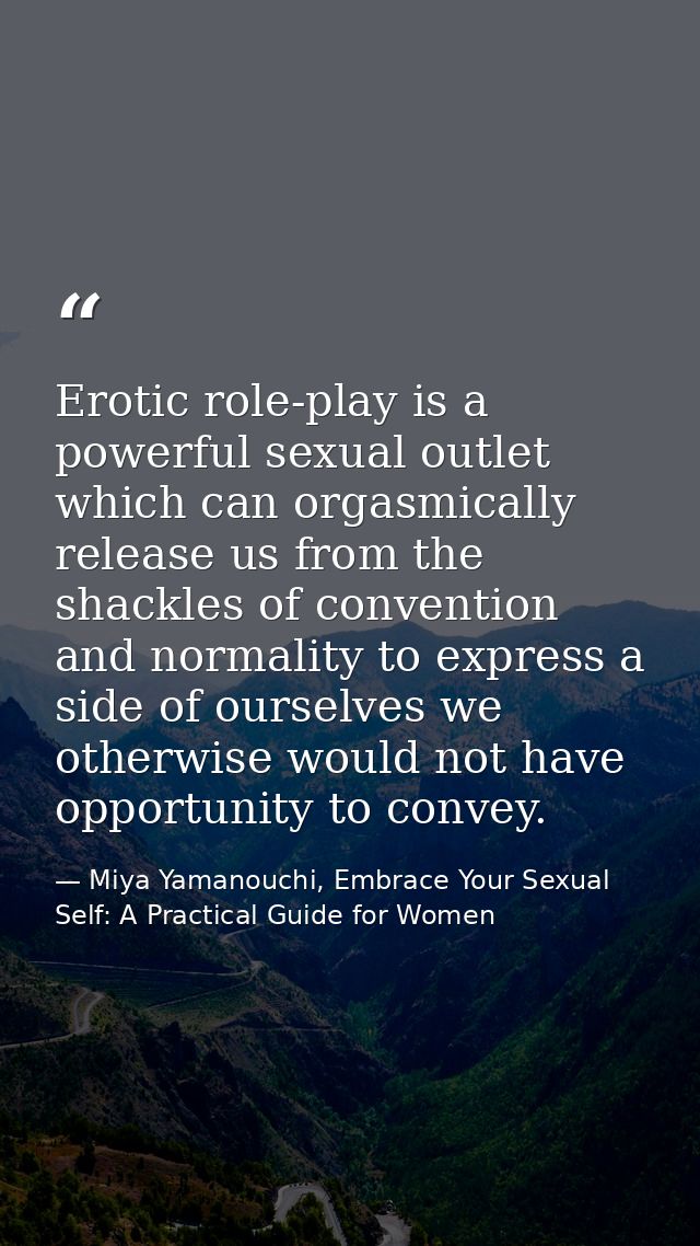 Erotic role-play is a powerful sexual outlet which can orgasmically release us from the shackles of convention and norma — Miya Yamanouchi, Embrace Your Sexual Self: A Practical Guide for Women