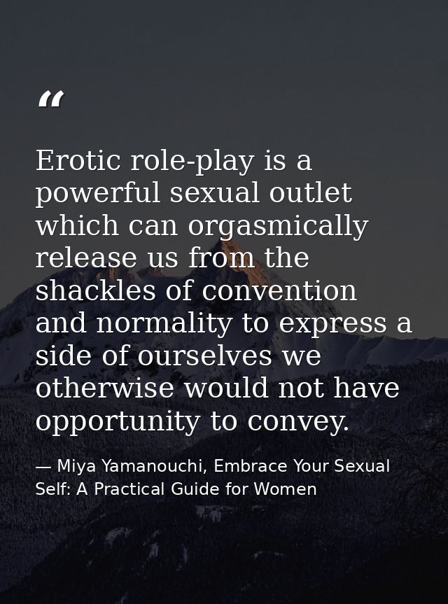 Erotic role-play is a powerful sexual outlet which can orgasmically release us from the shackles of convention and norma — Miya Yamanouchi, Embrace Your Sexual Self: A Practical Guide for Women