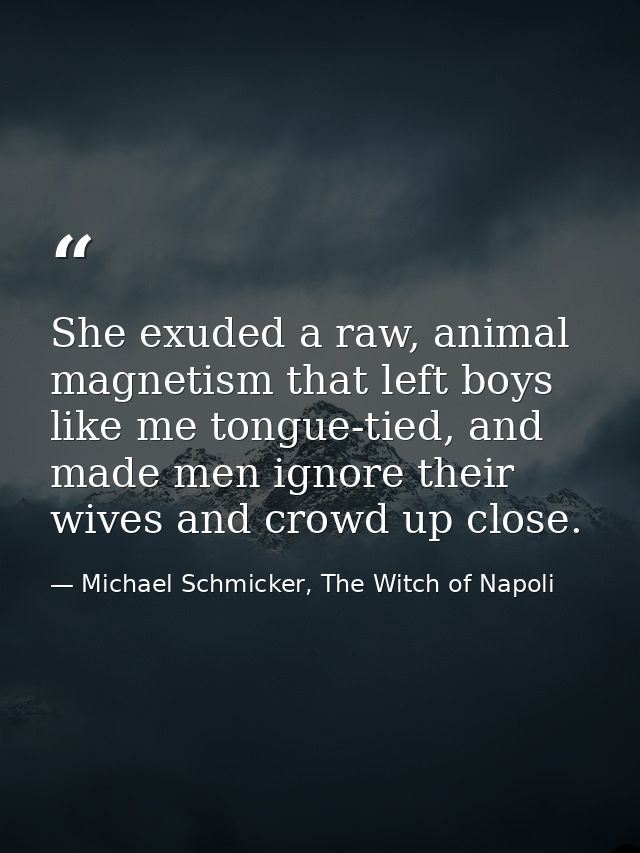 She exuded a raw, animal magnetism that left boys like me tongue-tied, and made men ignore their wives and crowd up clos — Michael Schmicker, The Witch of Napoli