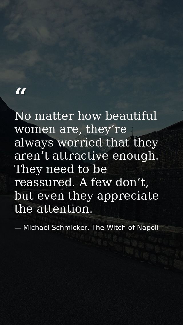 No matter how beautiful women are, they’re always worried that they aren’t attractive enough. They need to be reassured. — Michael Schmicker, The Witch of Napoli