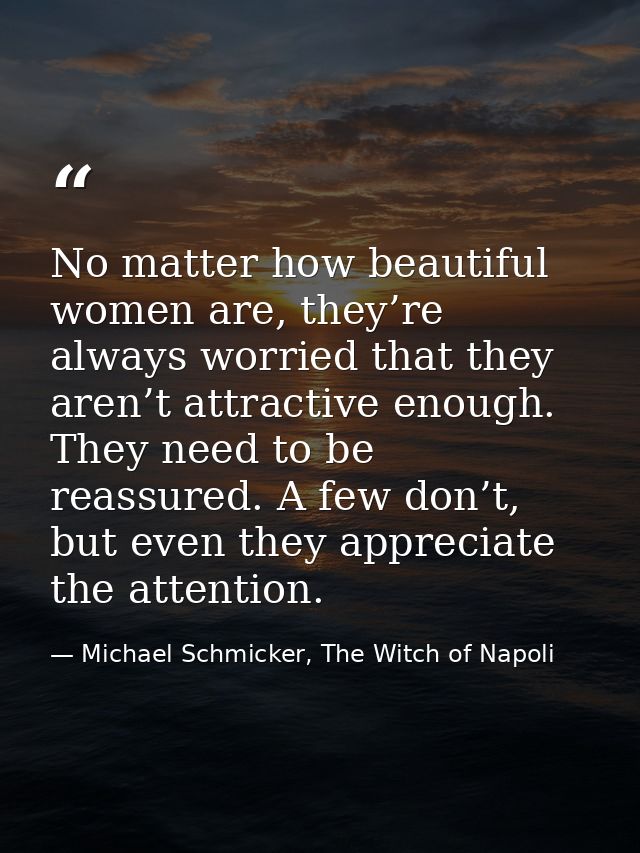 No matter how beautiful women are, they’re always worried that they aren’t attractive enough. They need to be reassured. — Michael Schmicker, The Witch of Napoli