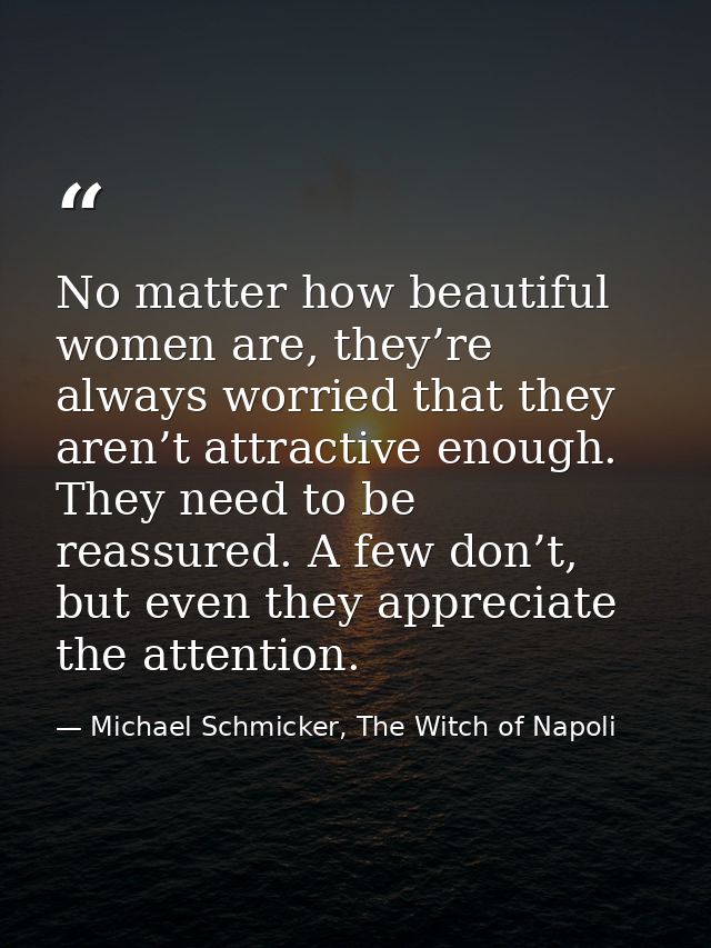 No matter how beautiful women are, they’re always worried that they aren’t attractive enough. They need to be reassured. — Michael Schmicker, The Witch of Napoli