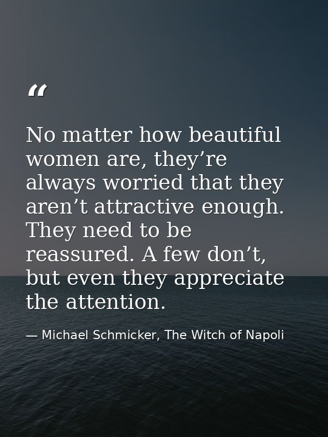 No matter how beautiful women are, they’re always worried that they aren’t attractive enough. They need to be reassured. — Michael Schmicker, The Witch of Napoli