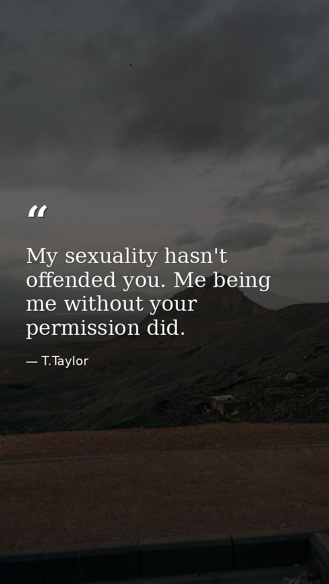 My sexuality hasn't offended you. Me being me without your permission did. — T.Taylor