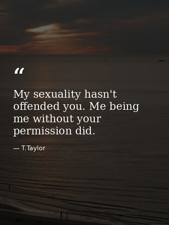 My sexuality hasn't offended you. Me being me without your permission did. — T.Taylor