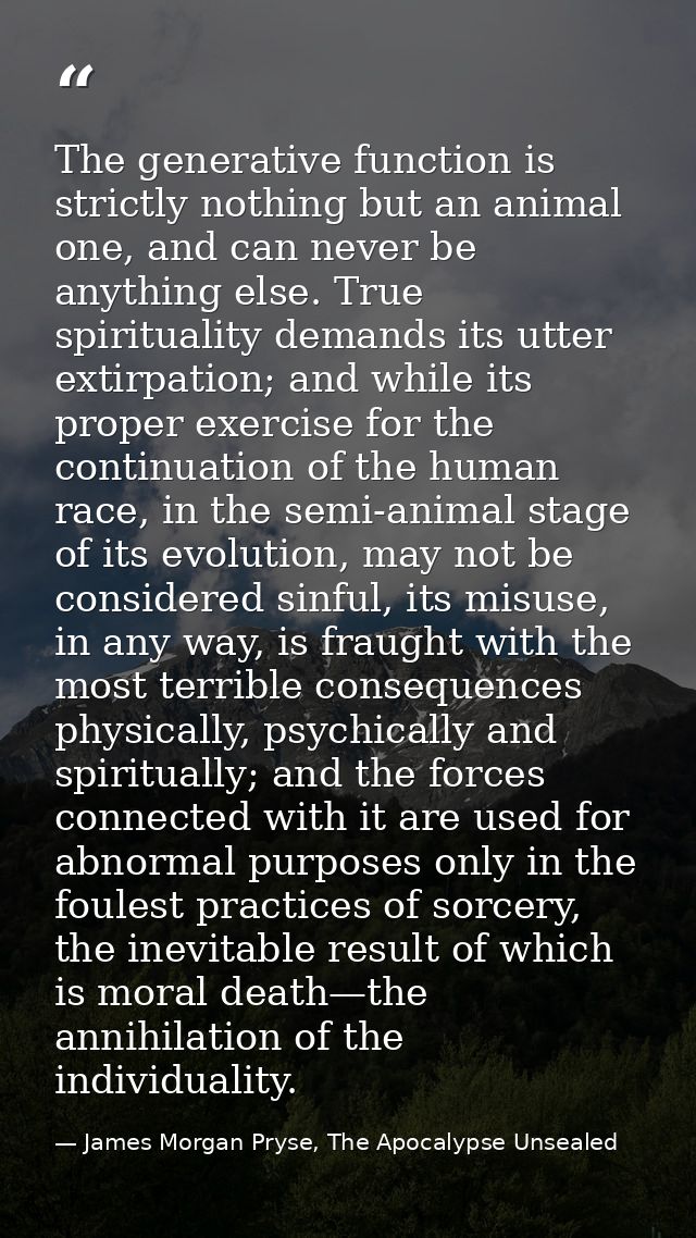 The generative function is strictly nothing but an animal one, and can never be anything else. True spirituality demands — James Morgan Pryse, The Apocalypse Unsealed