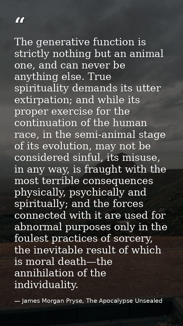 The generative function is strictly nothing but an animal one, and can never be anything else. True spirituality demands — James Morgan Pryse, The Apocalypse Unsealed