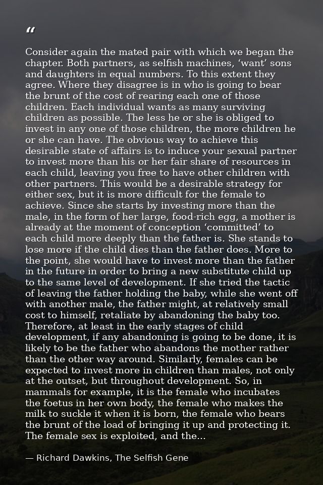 Consider again the mated pair with which we began the chapter. Both partners, as selfish machines, ‘want’ sons and daugh — Richard Dawkins, The Selfish Gene