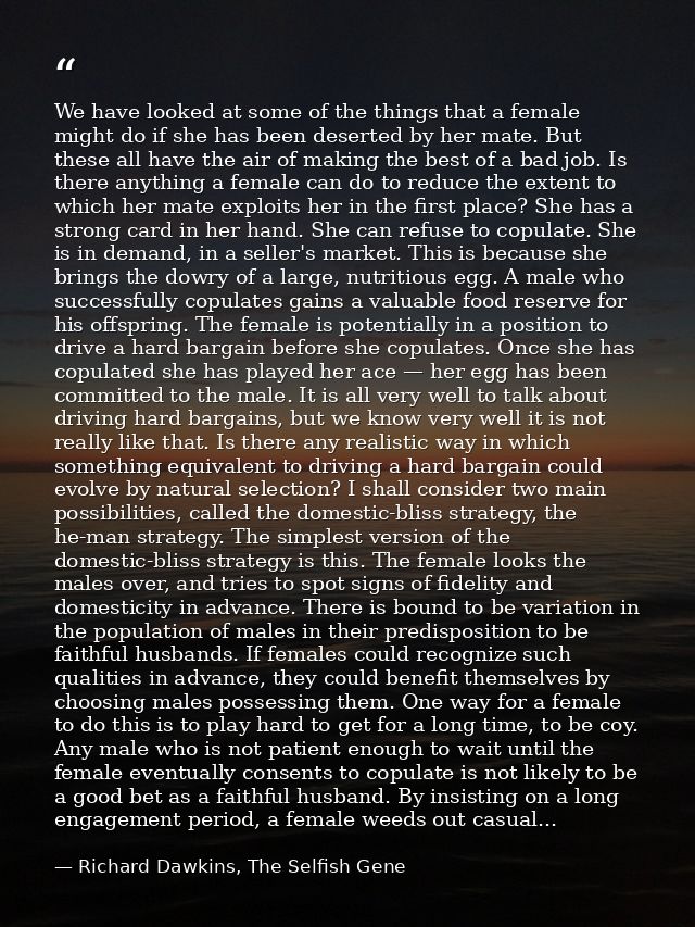 We have looked at some of the things that a female might do if she has been deserted by her mate. But these all have the — Richard Dawkins, The Selfish Gene