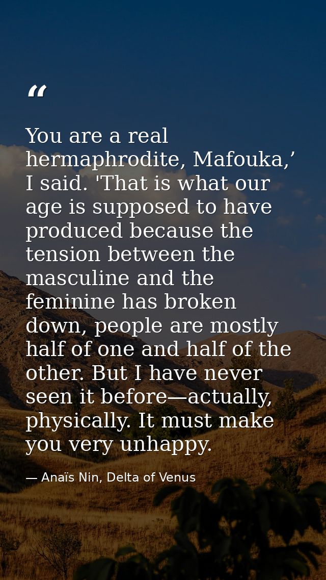 You are a real hermaphrodite, Mafouka,’ I said. 'That is what our age is supposed to have produced because the tension b — Anaïs Nin, Delta of Venus