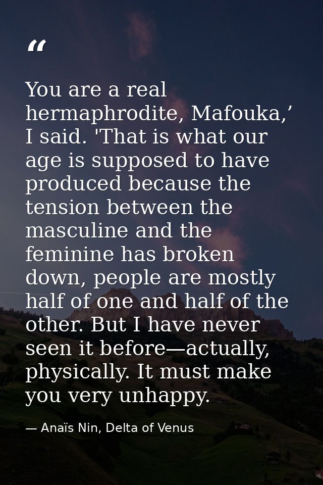 You are a real hermaphrodite, Mafouka,’ I said. 'That is what our age is supposed to have produced because the tension b — Anaïs Nin, Delta of Venus