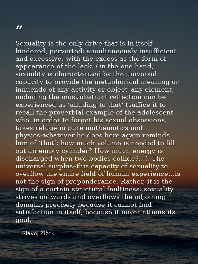 Sexuality is the only drive that is in itself hindered, perverted: simultaneously insufficient and excessive, with the e — Slavoj Žižek