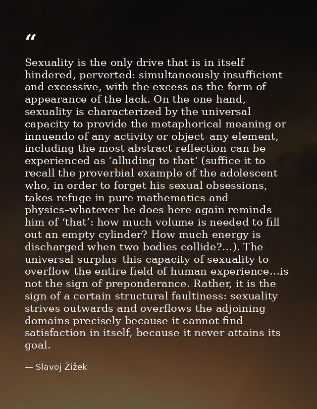 Sexuality is the only drive that is in itself hindered, perverted: simultaneously insufficient and excessive, with the e — Slavoj Žižek