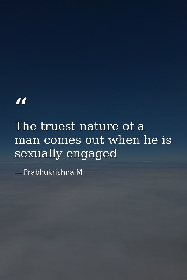 The truest nature of a man comes out when he is sexually engaged — Prabhukrishna M