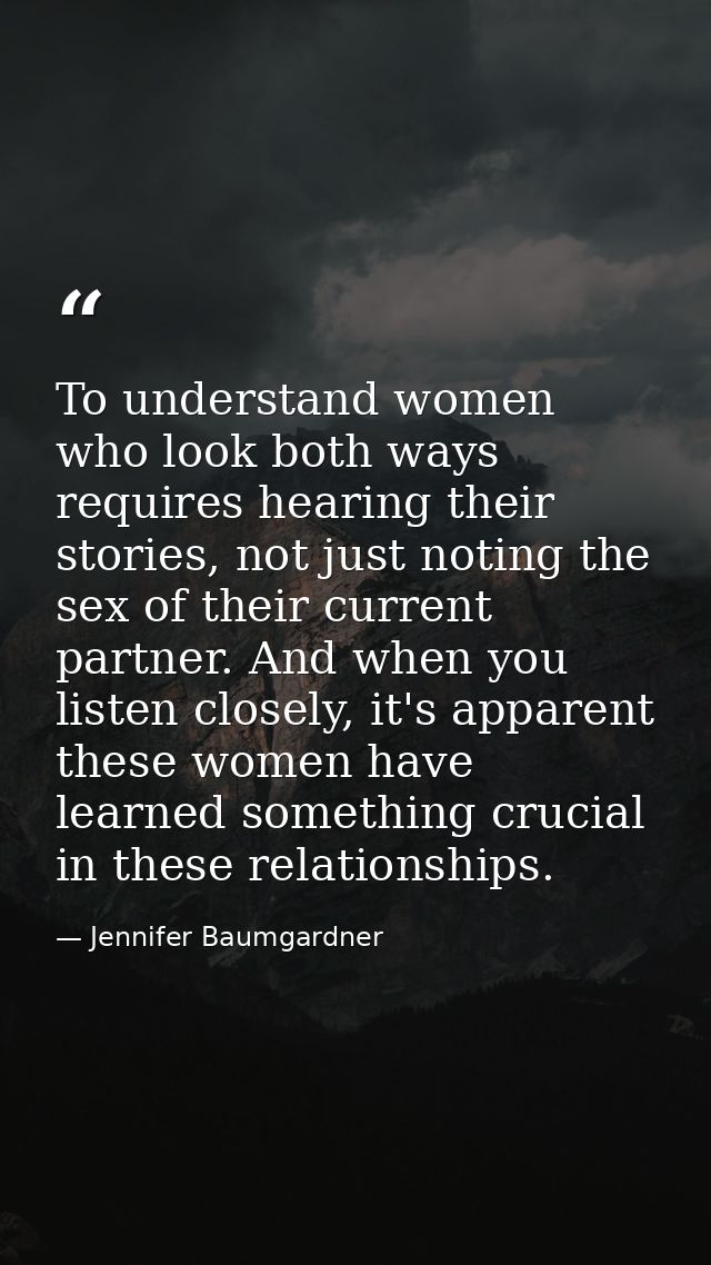 To understand women who look both ways requires hearing their stories, not just noting the sex of their current partner. — Jennifer Baumgardner