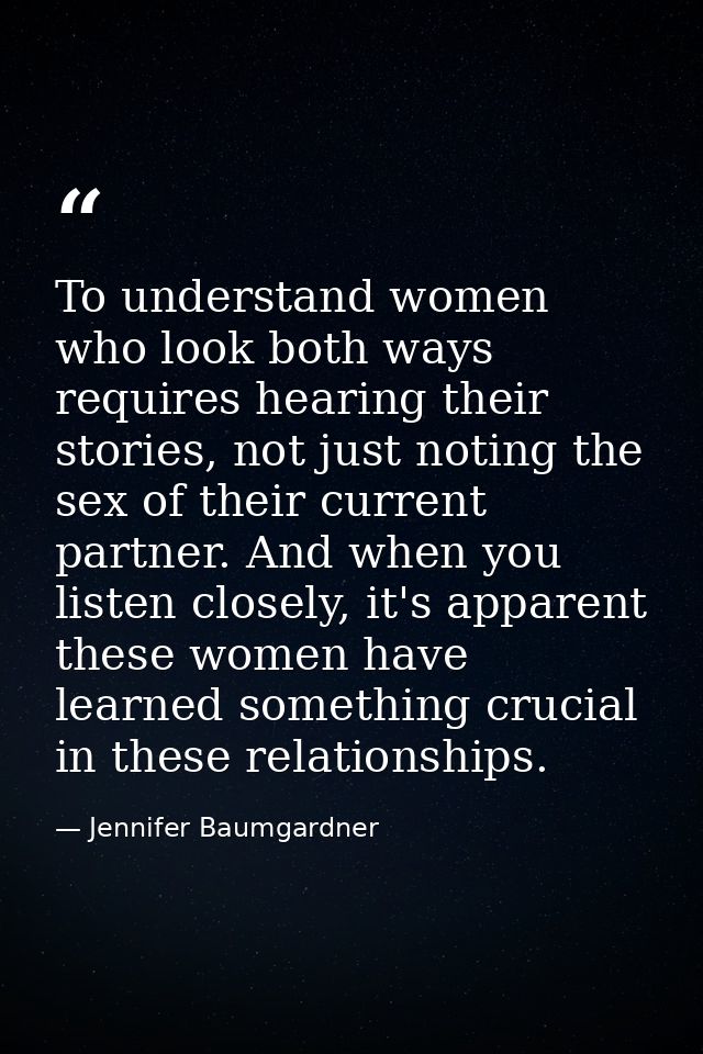 To understand women who look both ways requires hearing their stories, not just noting the sex of their current partner. — Jennifer Baumgardner
