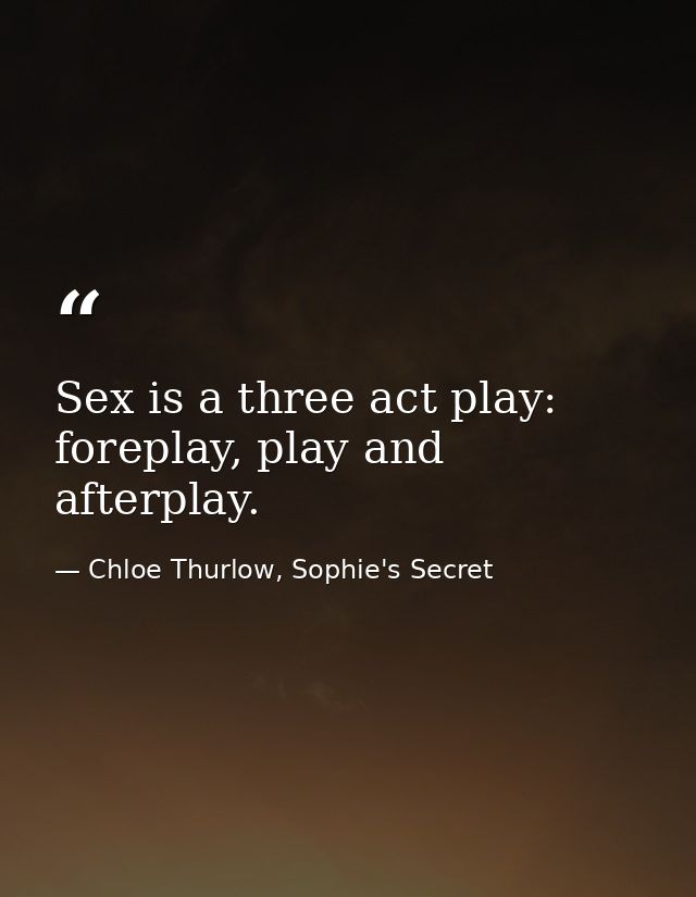 Sex is a three act play: foreplay, play and afterplay. — Chloe Thurlow, Sophie's Secret