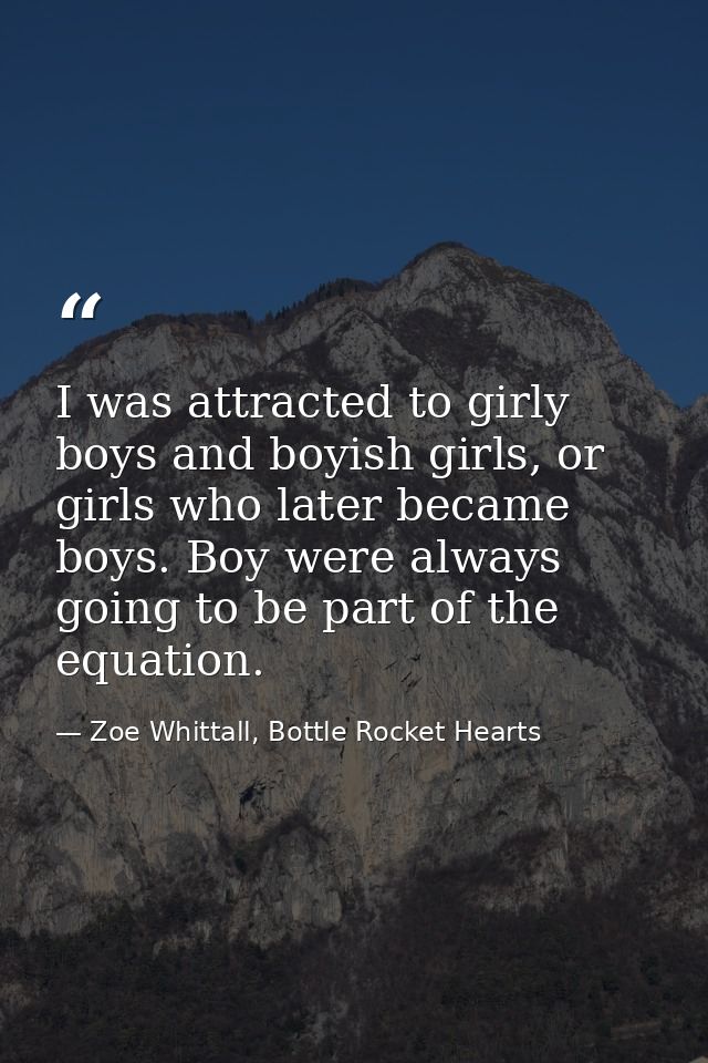 I was attracted to girly boys and boyish girls, or girls who later became boys. Boy were always going to be part of the  — Zoe Whittall, Bottle Rocket Hearts