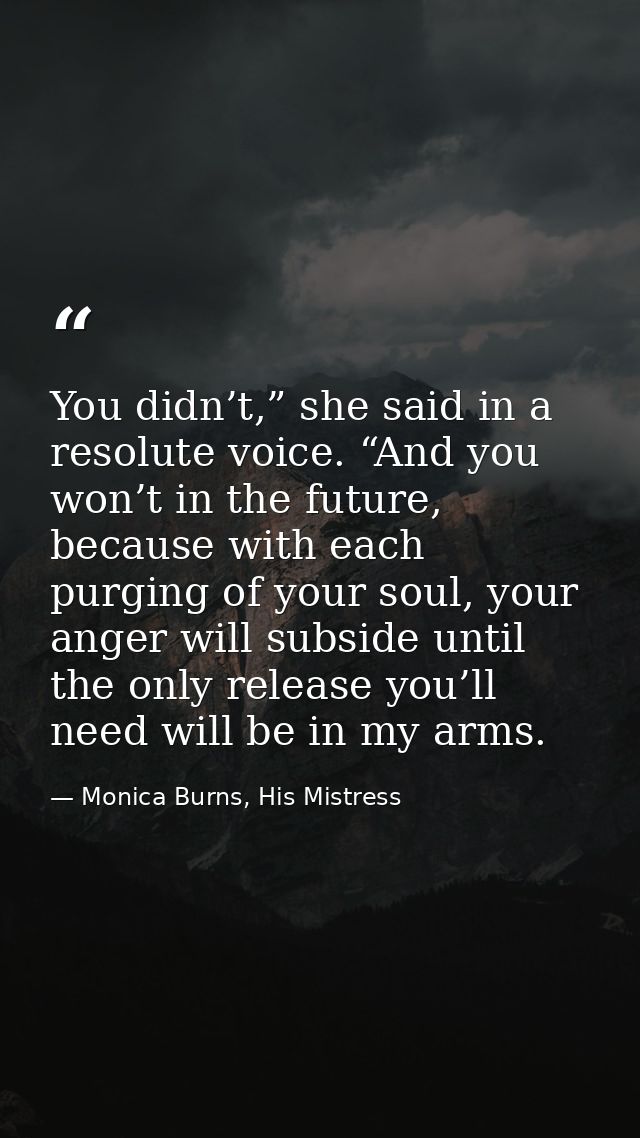 You didn’t,” she said in a resolute voice. “And you won’t in the future, because with each purging of your soul, your an — Monica Burns, His Mistress
