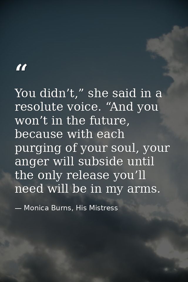 You didn’t,” she said in a resolute voice. “And you won’t in the future, because with each purging of your soul, your an — Monica Burns, His Mistress