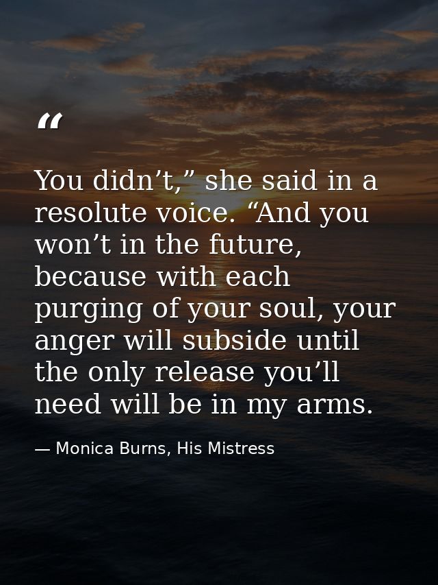 You didn’t,” she said in a resolute voice. “And you won’t in the future, because with each purging of your soul, your an — Monica Burns, His Mistress