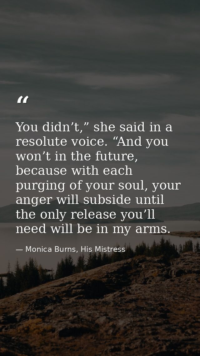 You didn’t,” she said in a resolute voice. “And you won’t in the future, because with each purging of your soul, your an — Monica Burns, His Mistress