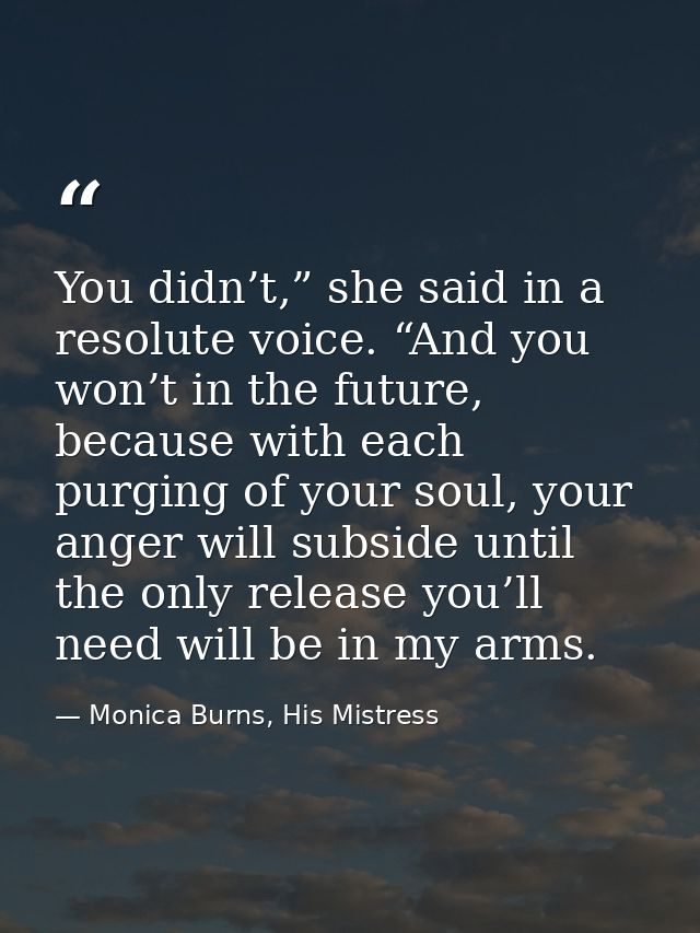 You didn’t,” she said in a resolute voice. “And you won’t in the future, because with each purging of your soul, your an — Monica Burns, His Mistress